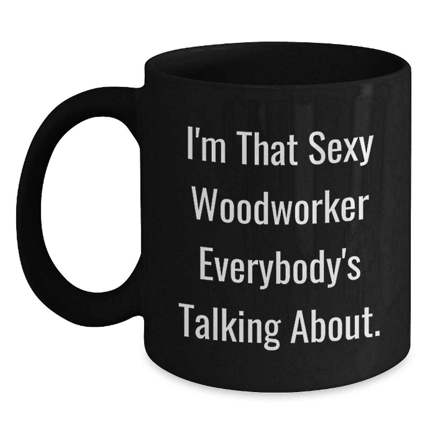 Woodworker's Sexy Mug, Funny Quote Gifts from Friends, Unique Graduation Gifts for Woodworker, I'm That Sexy Woodworker Everybody's Talking About. - Main