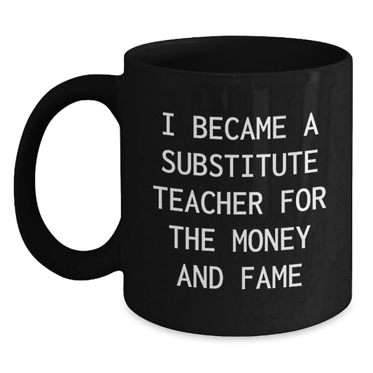 Funny Substitute Teacher Gifts for Men from Family - Black Coffee Mug 'I Became A Substitute Teacher For The Money And Fame' Christmas Unique Mugs - Main