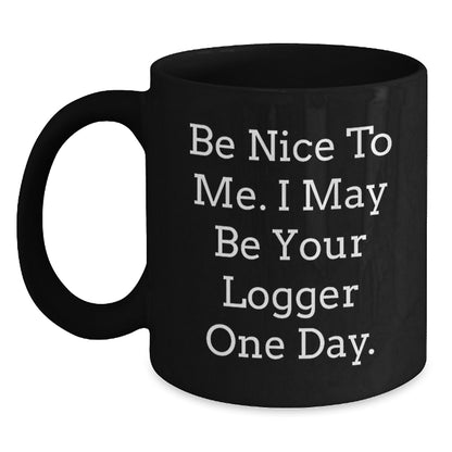 Logger Humor Funny Birthday Unique Gifts from Friends to Logger, 'Be Nice To Me. I May Be Your Logger One Day.' Black Coffee Mug - Main
