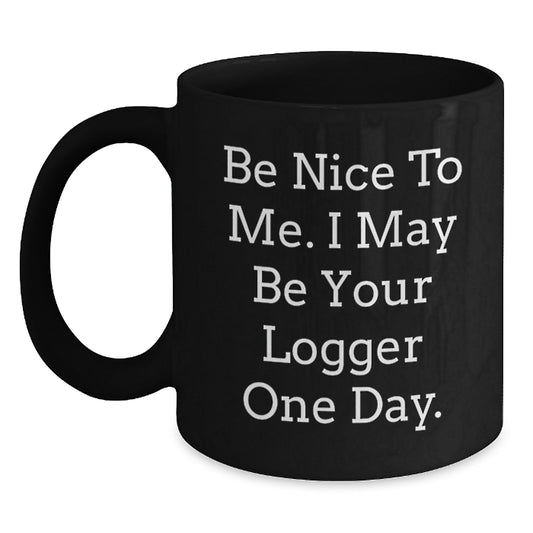 Logger Humor Funny Birthday Unique Gifts from Friends to Logger, 'Be Nice To Me. I May Be Your Logger One Day.' Black Coffee Mug - Main