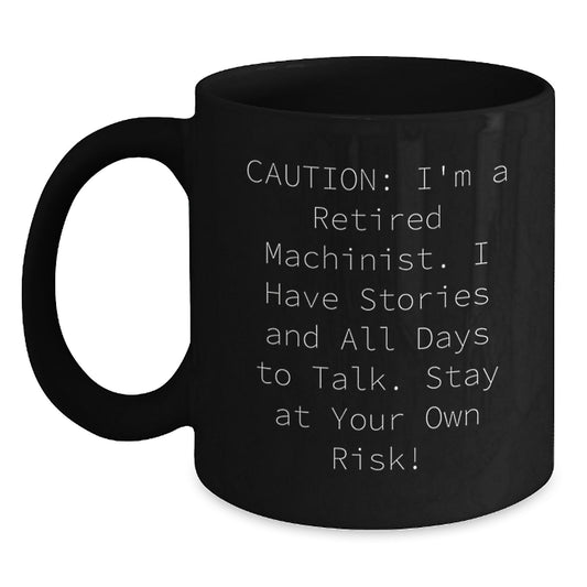 Funny Machinist Gifts for Men, Black Coffee Mug, 'Caution: I'm A Retired Machinist. I Have Stories And All Days To Talk. Stay At Your Own Risk!' - Main