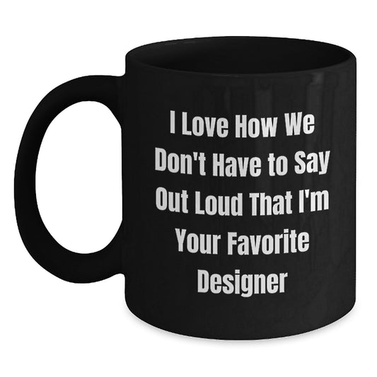 Funny Designer Gifts for Him, Black Coffee Mug, I Love How We Don't Have To Say Out Loud That I'm Your Favorite Designer, Gifts from Friends - Main