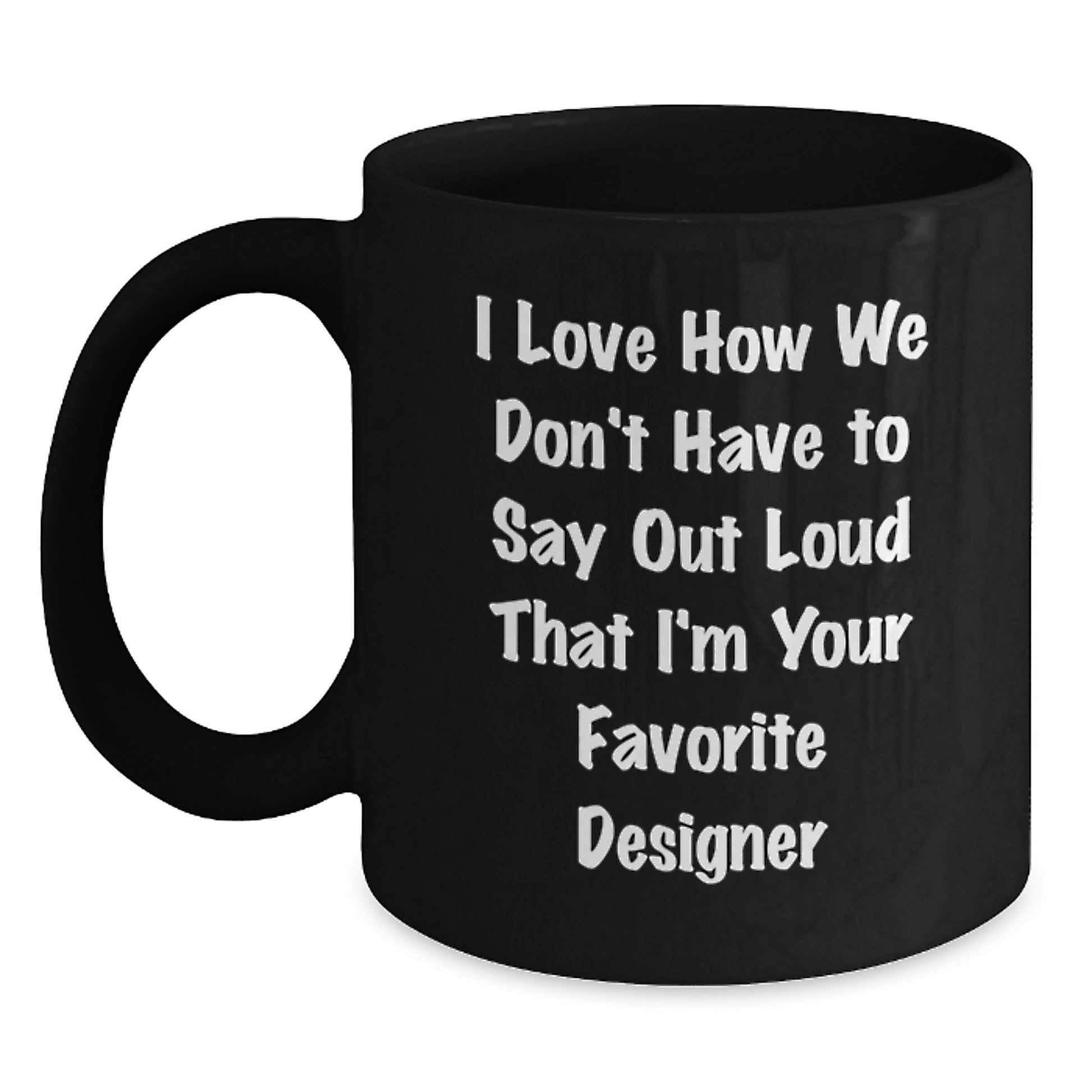 Funny Designer Gifts from Men for Women Black Coffee Mug I Love How We Don't Have To Say Out Loud That I'm Your Favorite Designer - Main