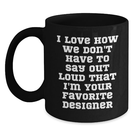 Funny Designer Gifts from Men to Women Friends Family for Christmas Unique Mugs - I Love How We Don't Have To Say Out Loud That I'm Your Favorite Designer - Main