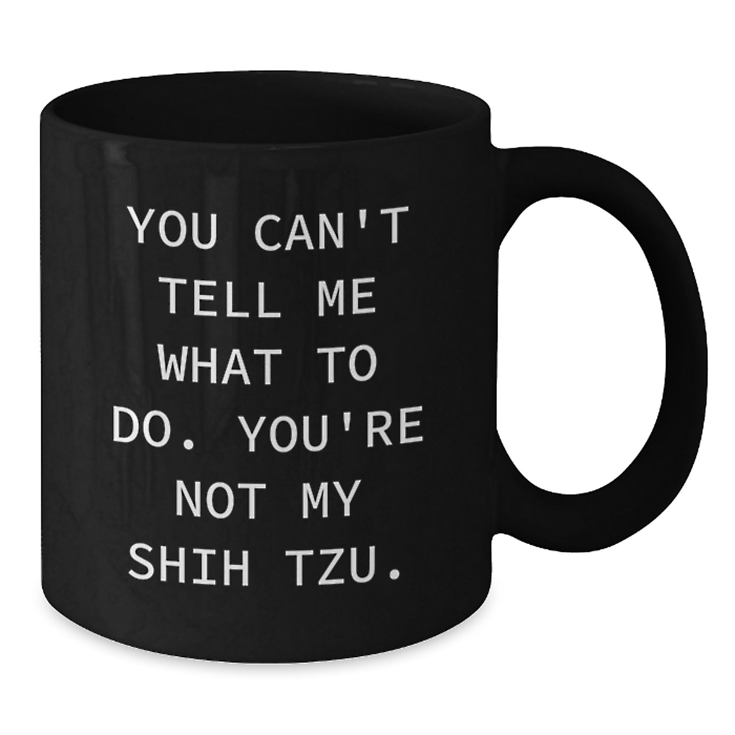 Funny Shih Tzu Dog Gifts from Mom to Shih Tzu Dog Lovers - You Can't Tell Me What To Do, You're Not My Shih Tzu. - Black Coffee Mug - Birthday Unique Gifts - Additional