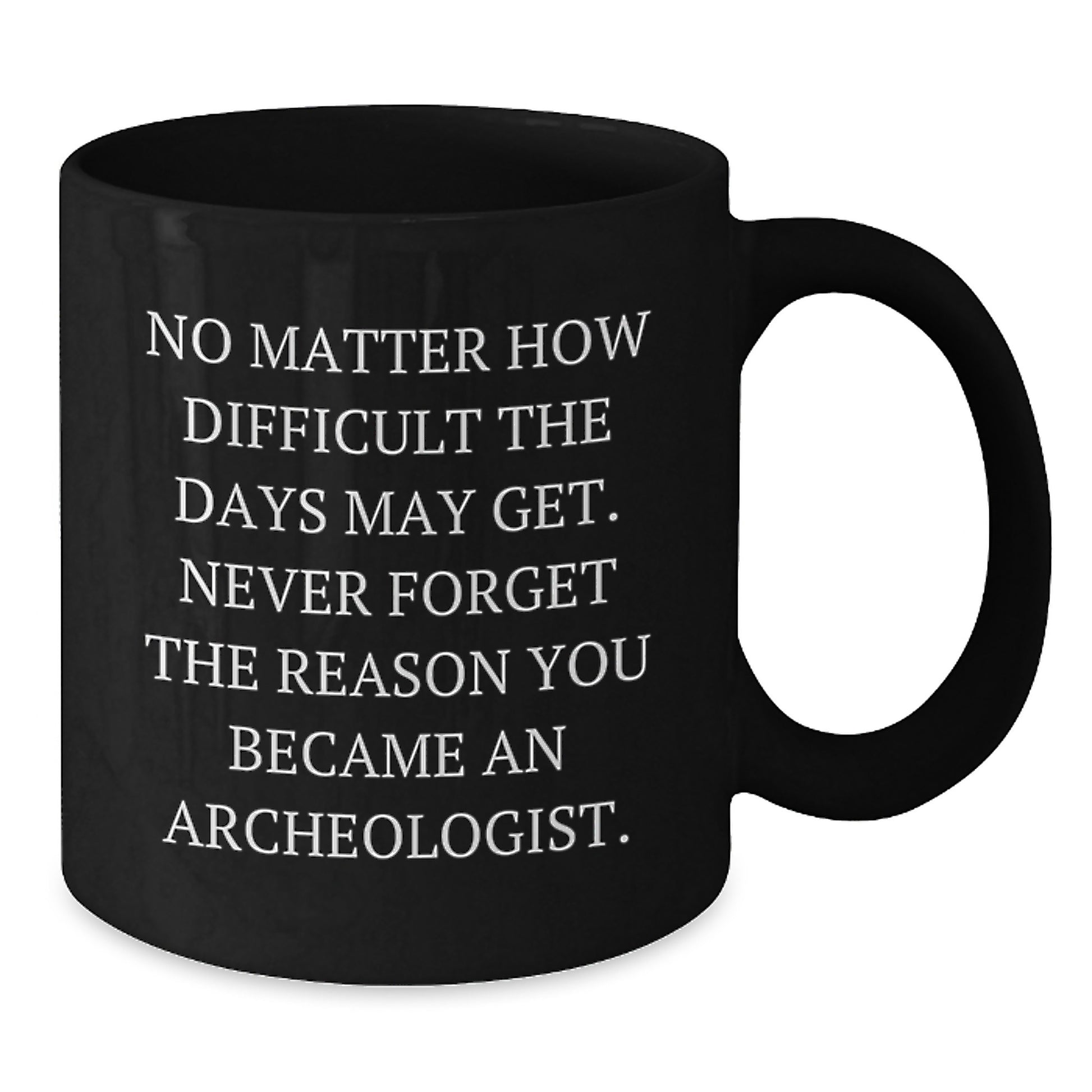 Funny Archeologist Gifts for Him, Black Coffee Mug, 'No Matter How Difficult The Days May Get.', Inspirational Mug for Archeologist Men, Gifts from Friends, Family for Christmas Unique - Additional