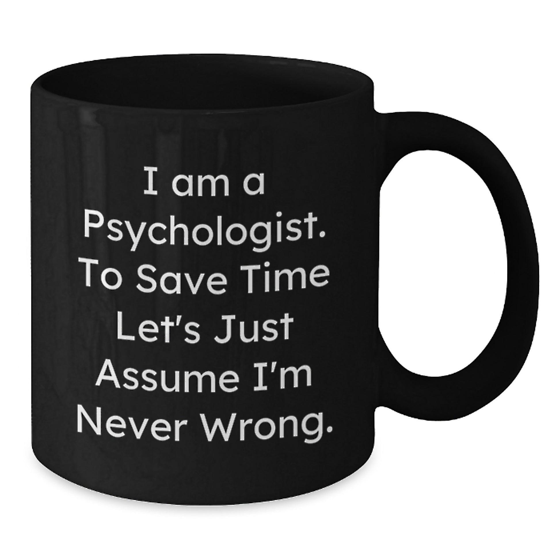 Funny Psychologist Gifts for Men from Friends, I Am A Psychologist. To Save Time Let's Just Assume I'm Never Wrong. Black Coffee Mug, Christmas Unique Gifts - Additional