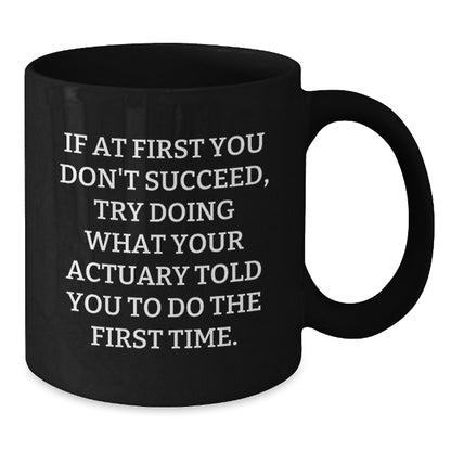 Funny Actuary Gifts for Men, Unique Christmas Unique Gifts from Friends to Actuary, Black Coffee Mug, If At First You Don't Succeed, Try Doing What Your Actuary Told You To Do The First Time. - Additional