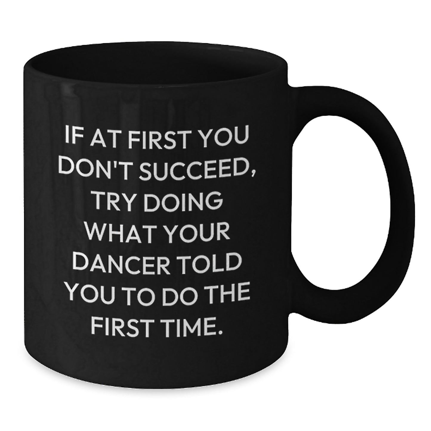 Funny Dancer Gifts from Friends, Dancer Christmas Unique Mugs for Men, Women, Dancers - 'If At First You Don't Succeed, Try Doing What Your Dancer Told You To Do The First Time.' Black Coffee Mug - Additional