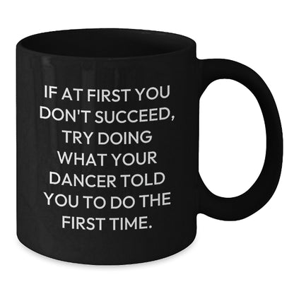 Funny Dancer Gifts from Friends, Dancer Christmas Unique Mugs for Men, Women, Dancers - 'If At First You Don't Succeed, Try Doing What Your Dancer Told You To Do The First Time.' Black Coffee Mug - Additional