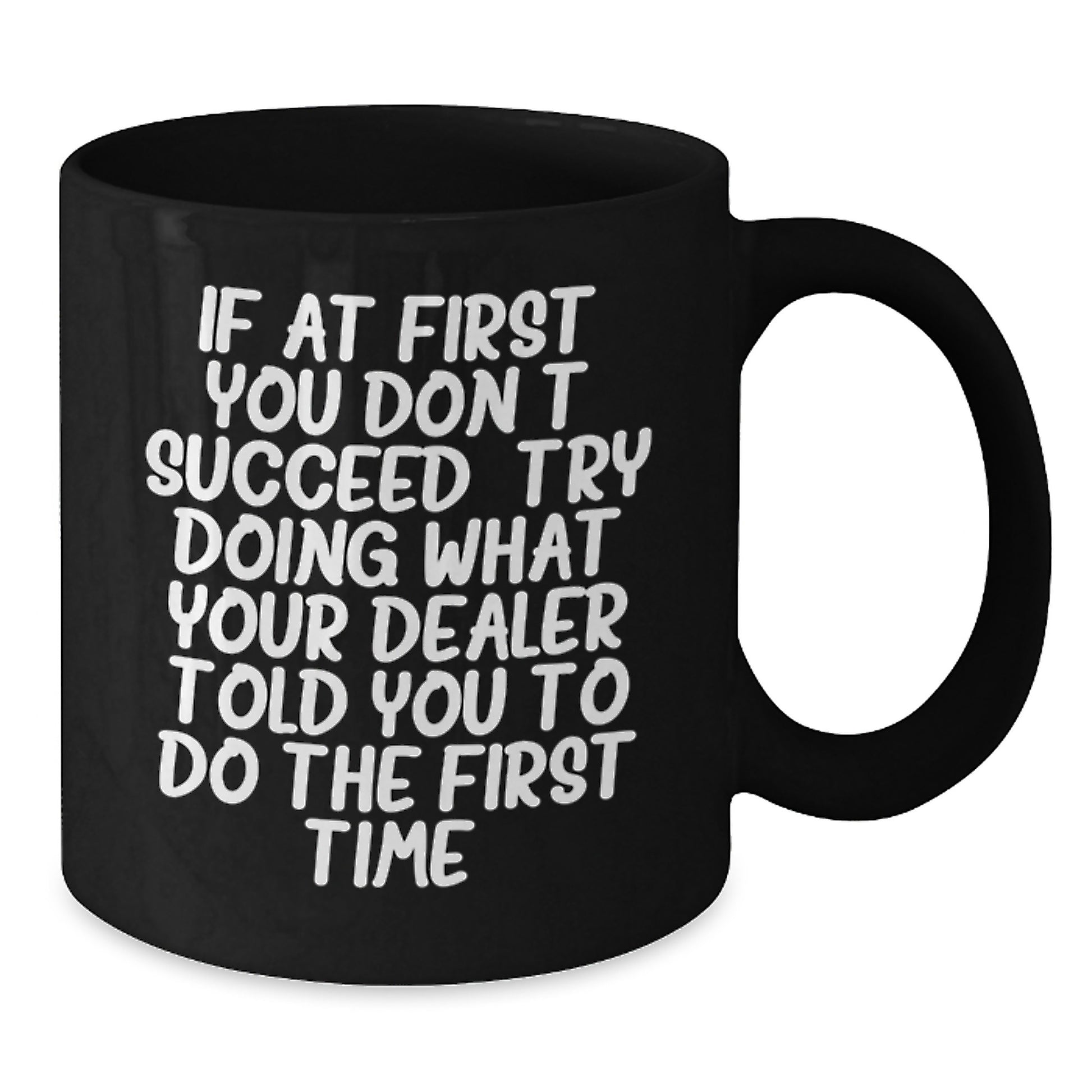 Funny Dealer Gifts, Christmas Unique Mugs from Men to Dealer, 'If At First You Don't Succeed, Try Doing What Your Dealer Told You To Do The First Time' Black Coffee Mug - Additional