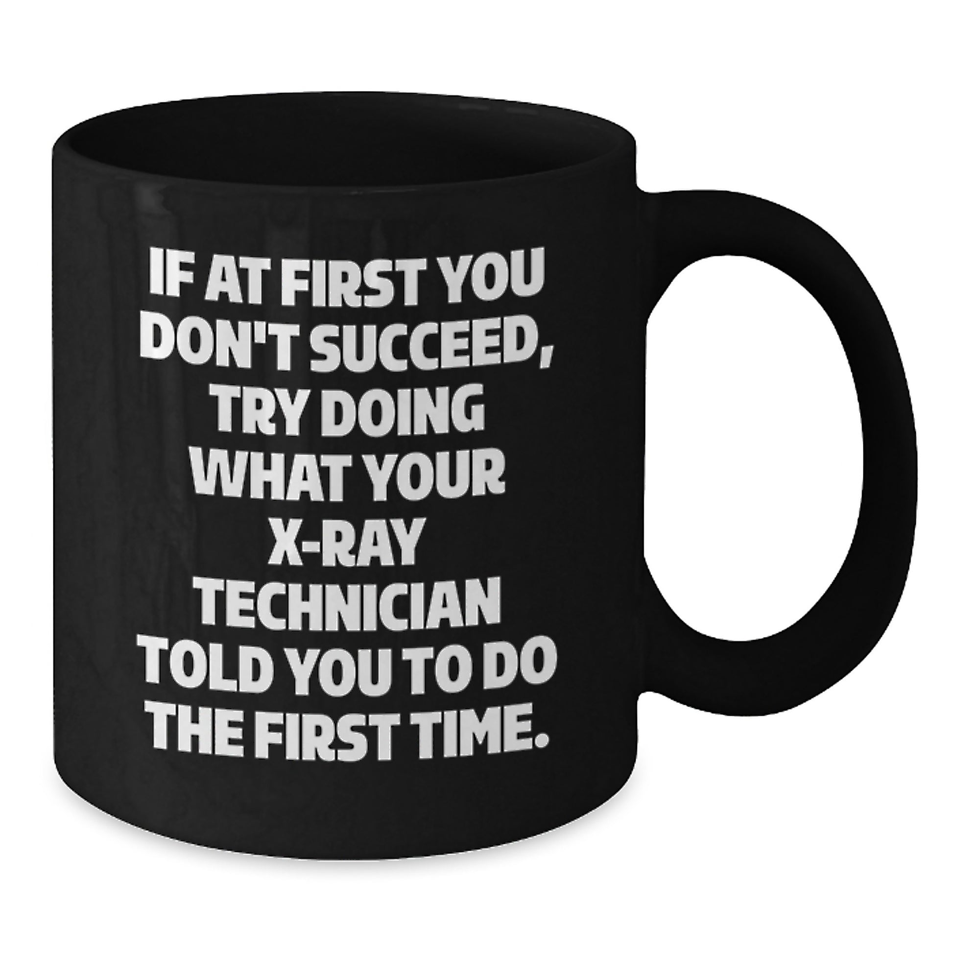 Funny X-Ray Technician Gifts, 'If At First You Don't Succeed, Try Doing What Your X-ray Technician Told You To Do The First Time.' Black Coffee Mug for Graduation from Friends or Family - Additional