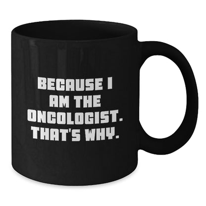 Oncologist Humor Black Coffee Mug, Funny Gifts from Friends, Unique Birthday Unique Gifts for Oncologist, 'Because I Am The Oncologist. That's Why.' Quote - Additional