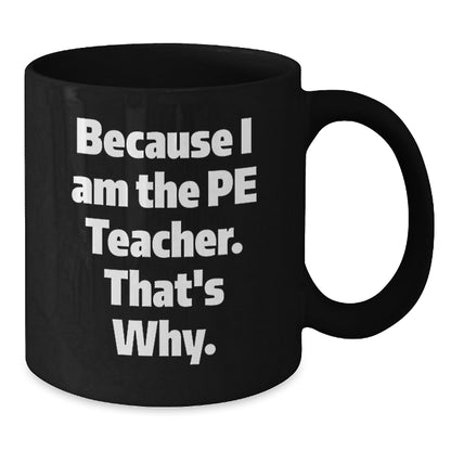 Funny PE Teacher Gifts from Friends for Graduation - Because I Am The Pe Teacher. That's Why. - Black Coffee Mug - Additional