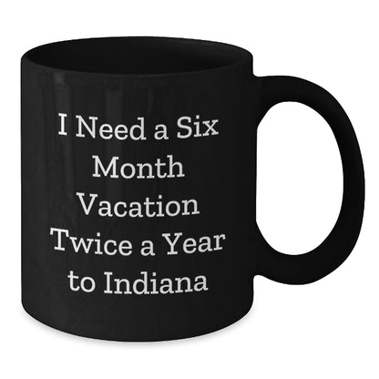 Fun Indiana Quote Black Coffee Mugs for Birthday Unique Gifts from Friends, Family, or Coworkers for Indiana Enthusiasts, 'I Need A Six Month Vacation Twice A Year To Indiana' Funny Gifts - Additional
