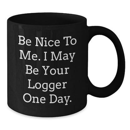 Logger Humor Funny Birthday Unique Gifts from Friends to Logger, 'Be Nice To Me. I May Be Your Logger One Day.' Black Coffee Mug - Additional