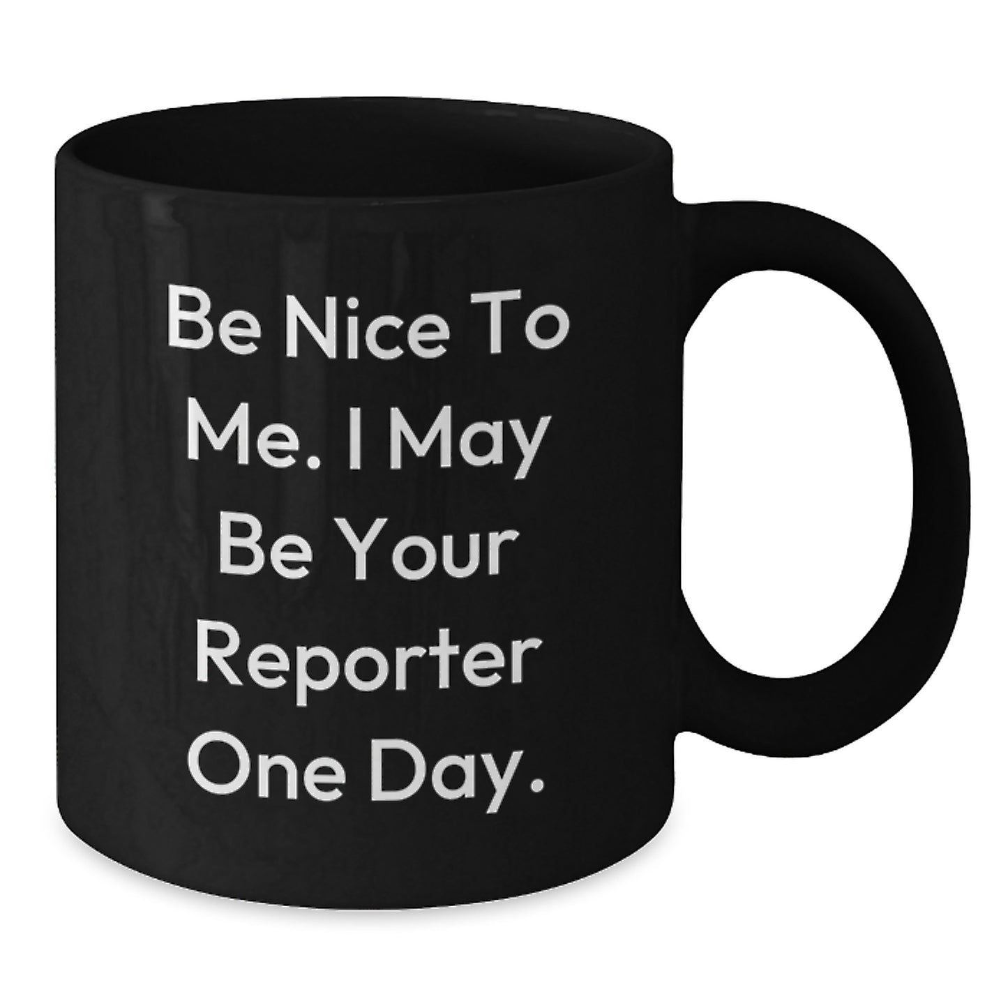 Funny Reporter Gifts, Be Nice To Me. I May Be Your Reporter One Day. Black Coffee Mug, Gifts from Friends, Gifts for Reporter, Birthday Unique Ideas - Additional