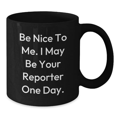 Funny Reporter Gifts, Be Nice To Me. I May Be Your Reporter One Day. Black Coffee Mug, Gifts from Friends, Gifts for Reporter, Birthday Unique Ideas - Additional