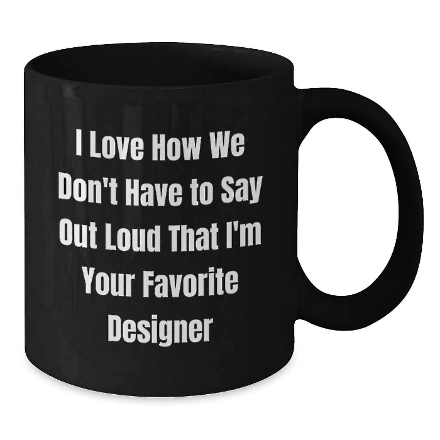 Funny Designer Gifts for Him, Black Coffee Mug, I Love How We Don't Have To Say Out Loud That I'm Your Favorite Designer, Gifts from Friends - Additional