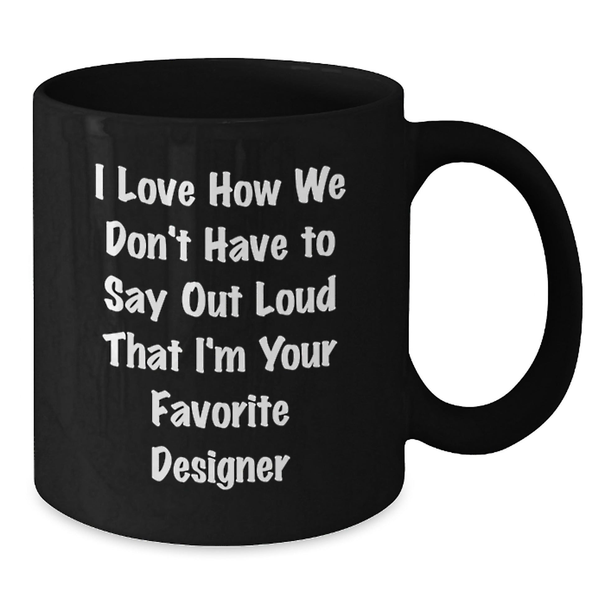 Funny Designer Gifts from Men for Women Black Coffee Mug I Love How We Don't Have To Say Out Loud That I'm Your Favorite Designer - Additional