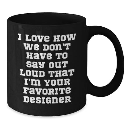 Funny Designer Gifts from Men to Women Friends Family for Christmas Unique Mugs - I Love How We Don't Have To Say Out Loud That I'm Your Favorite Designer - Additional