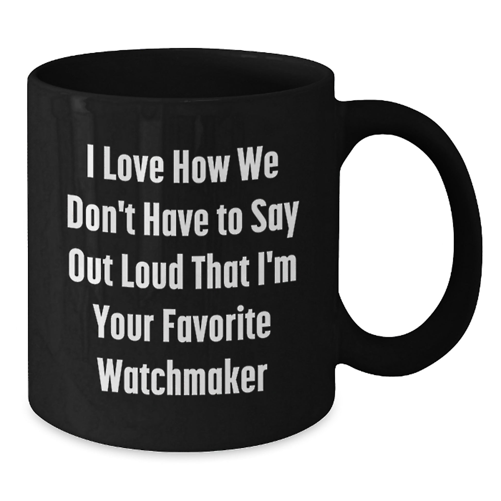 Funny Watchmaker Gifts from Friends, Unique Black Coffee Mugs for Men, Women, Family Christmas Unique Gifts, I Love How We Don't Have To Say Out Loud That I'm Your Favorite Watchmaker - Additional