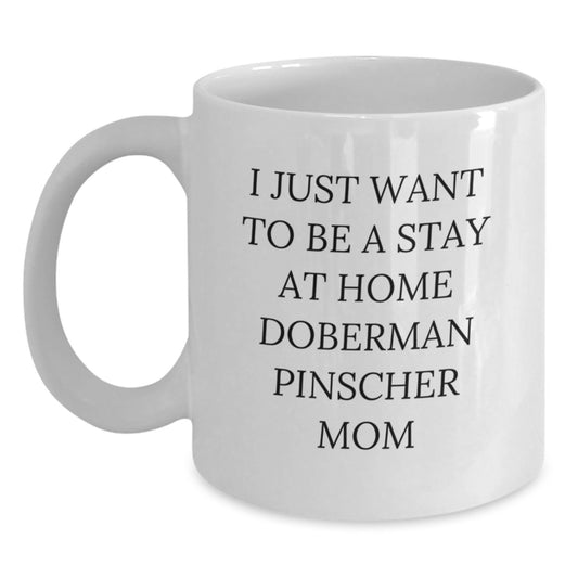 Funny Doberman Pinscher Dog Mom's Gift, I Just Want To Be A Stay At Home Doberman Pinscher Mom White Coffee Mug for Birthday from Family, Friends, or Coworkers - Main