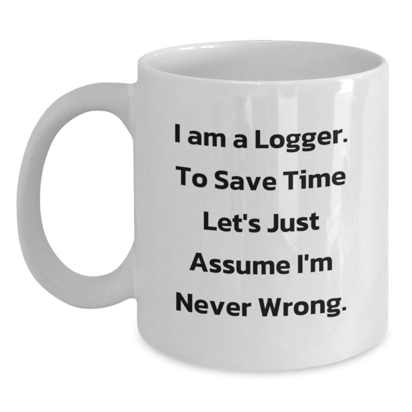 Funny Logger Gifts, White Coffee Mug for Graduation, 'I Am A Logger. To Save Time Let's Just Assume I'm Never Wrong.' Quote, Gifts from Men to Logger Friends, Unique Graduation Gifts for Logger - Main
