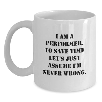 Funny Performer Gifts from Friends for Christmas, White Coffee Mug, 'I Am A Performer. To Save Time Let's Just Assume I'm Never Wrong.' - Main