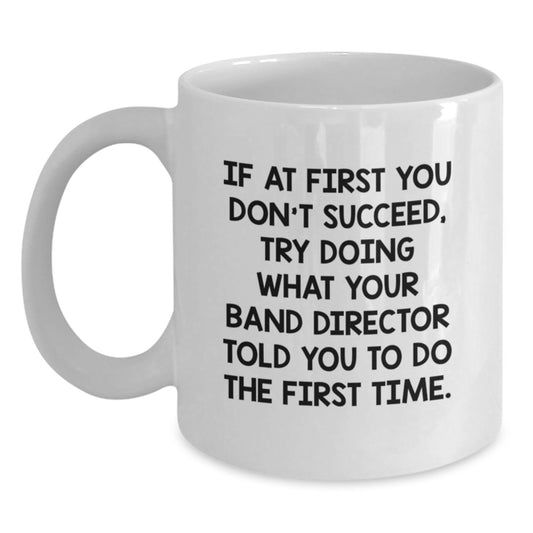 Funny Band Director Gifts from Friends - White Coffee Mug - If At First You Don't Succeed Try Doing What Your Band Director Told You To Do - Main