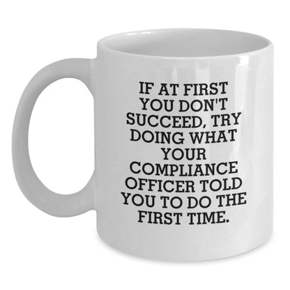 Funny Compliance Officer Gifts for Men - White Coffee Mug, If At First You Don't Succeed Try Doing What Your Compliance Officer Told You To Do The First Time, Best Christmas Unique Gifts from Friends - Main