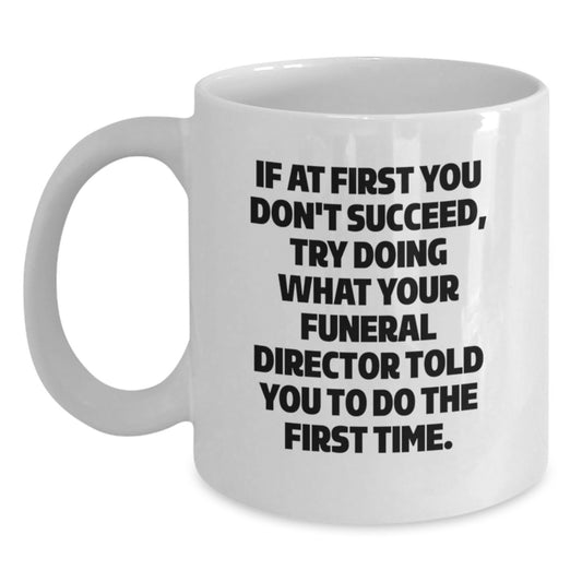 Gifts from Men to Funeral Director Friends - Funny White Coffee Mug - If At First You Don't Succeed, Try Doing What Your Funeral Director Told You To Do The First Time. Funny Christmas Unique - Main