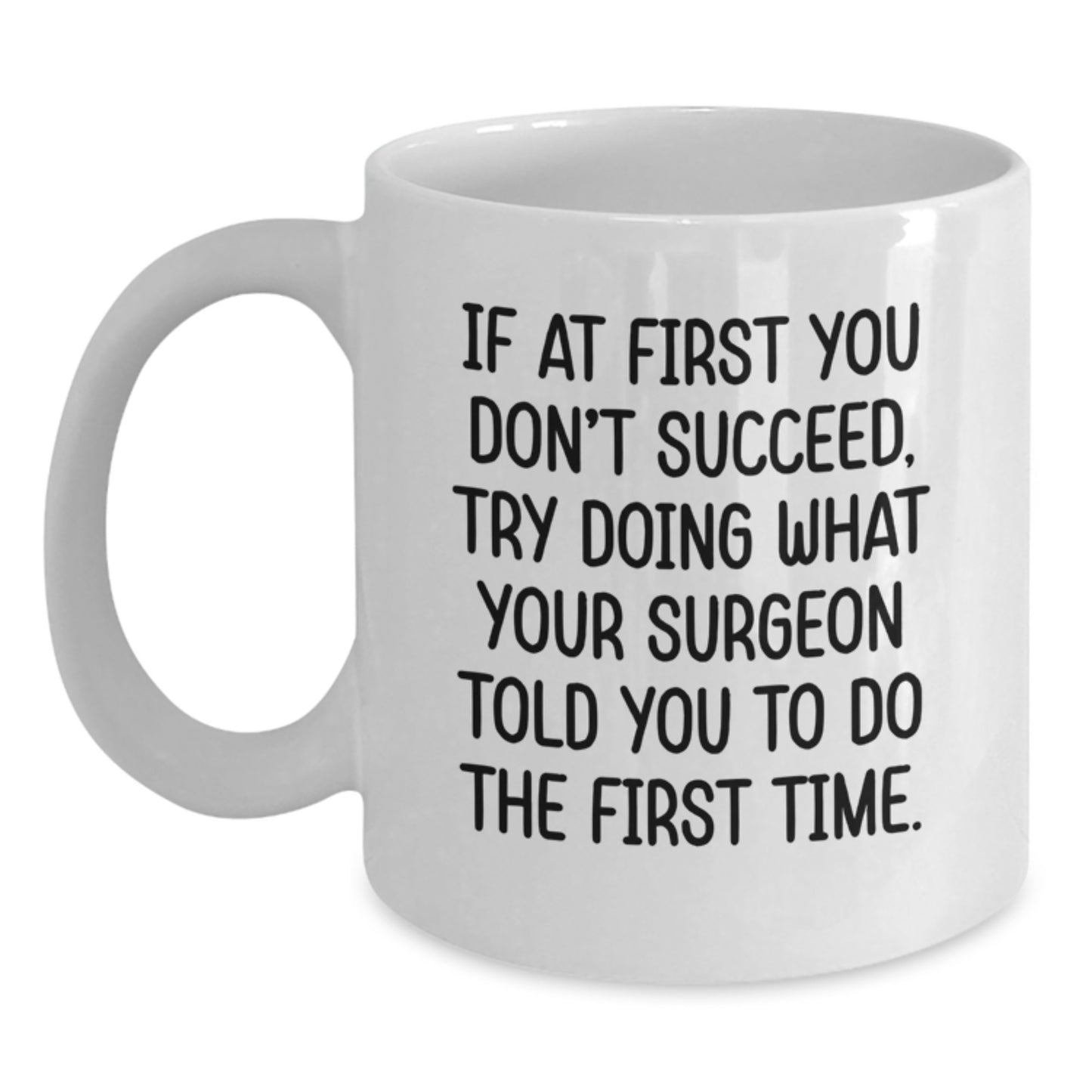 Surgeon Humor Gifts from Men to Friends for Graduation Unique White Coffee Mug, 'If At First You Don't Succeed, Try Doing What Your Surgeon Told You To Do The First Time.' - Main
