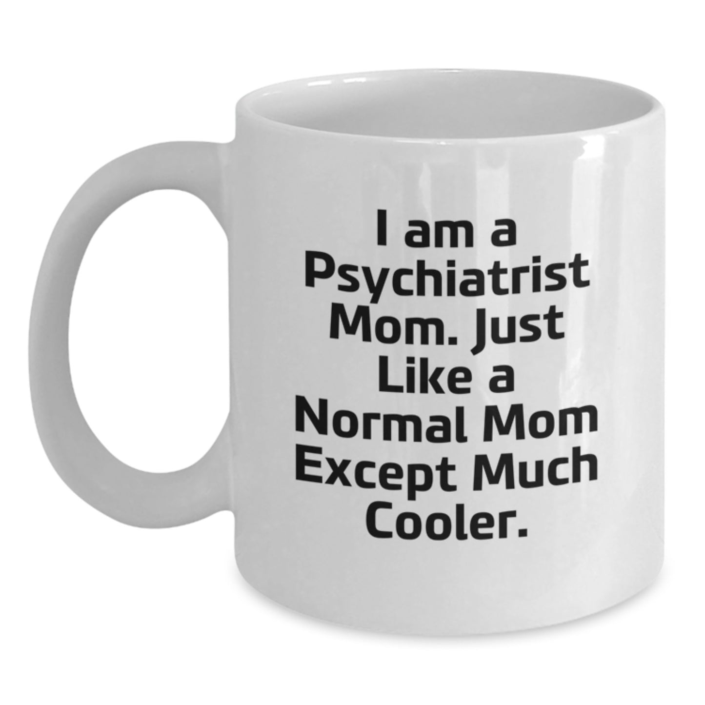 Funny Psychiatrist Mom Gifts for Graduation, White Coffee Mug from Mom, 'I Am A Psychiatrist Mom. Just Like A Normal Mom Except Much Cooler.' - Main