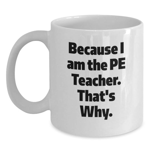Funny PE Teacher Gifts for Men - White Coffee Mug 'Because I Am The Pe Teacher. That's Why.' from Friends, Great for Graduation - Main