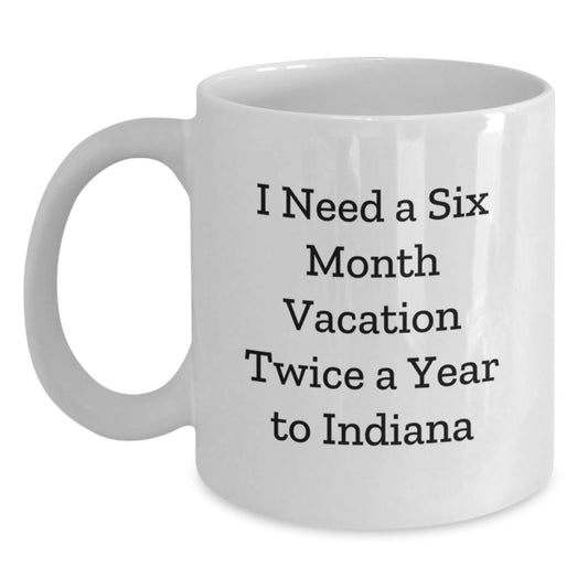 Unique Indiana Gifts for Him or Her, I Need A Six Month Vacation Twice A Year To Indiana Funny White Coffee Mug, Birthday Presents from Friends to Family - Main