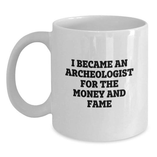 Funny Archeologist White Coffee Mug, Gifts from Friends, Gifts for Archeologists, White Coffee Mugs, I Became An Archeologist For The Money And Fame, Birthday Unique Gifts - Main