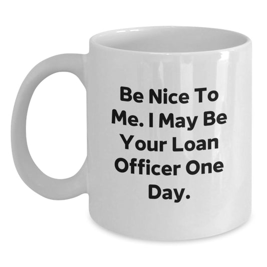 Funny Loan Officer Gifts from Friends, Be Nice To Me. I May Be Your Loan Officer One Day., White Coffee Mug for Birthday, Gifts for Loan Officer - Main
