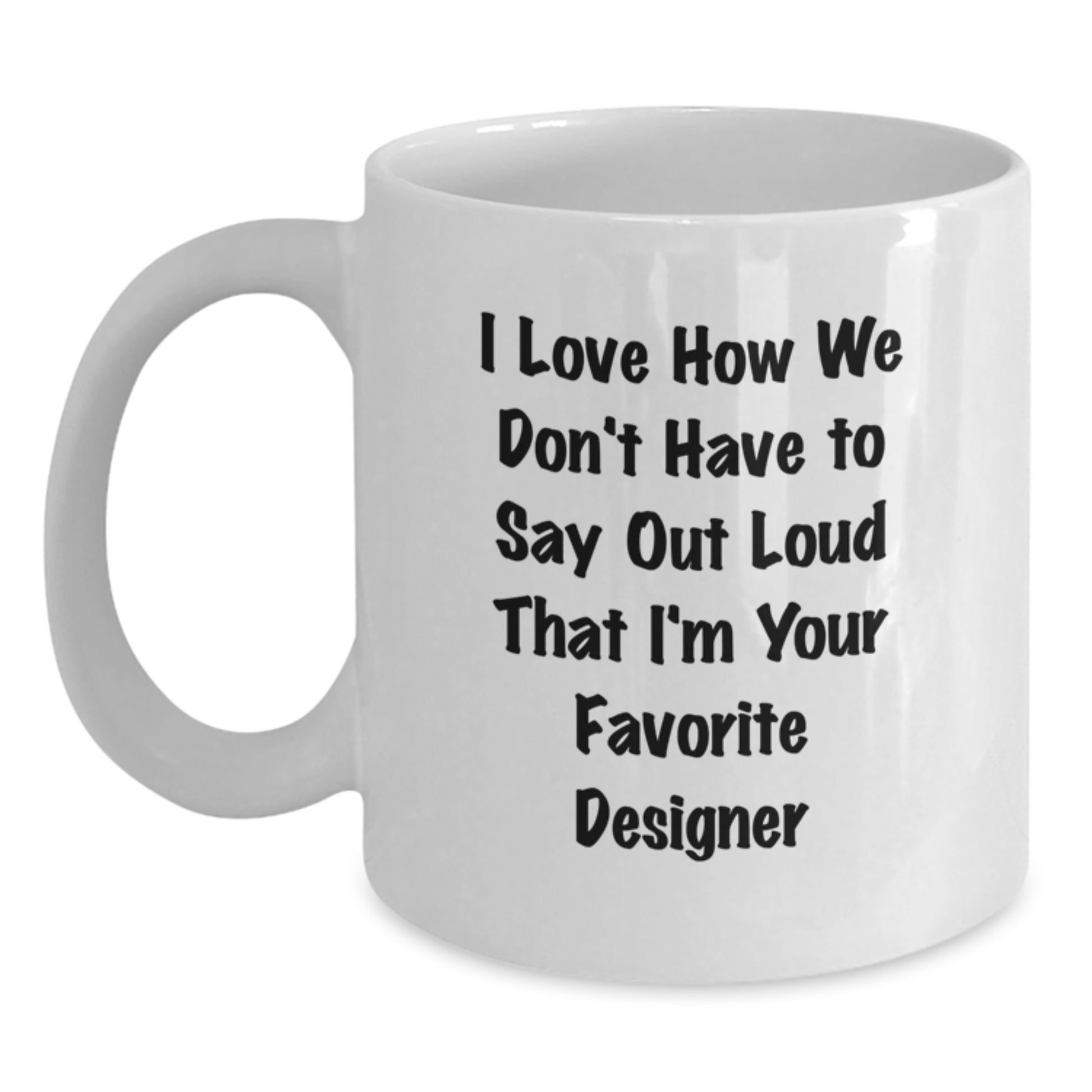 Funny Designer Gifts for Men Women Friends from Family - I Love How We Don't Have To Say Out Loud That I'm Your Favorite Designer White Coffee Mug - Main