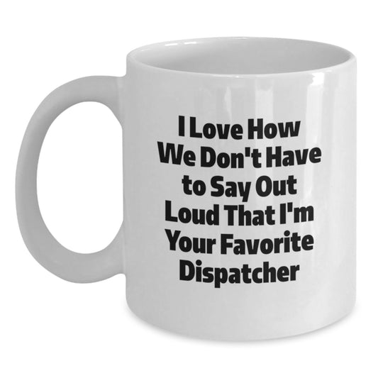 Funny Dispatcher Gifts for Men, Women, Friends - 'I Love How We Don't Have To Say Out Loud That I'm Your Favorite Dispatcher', White Coffee Mug, Christmas Unique Gifts, Gifts from Coworkers, Family - Main