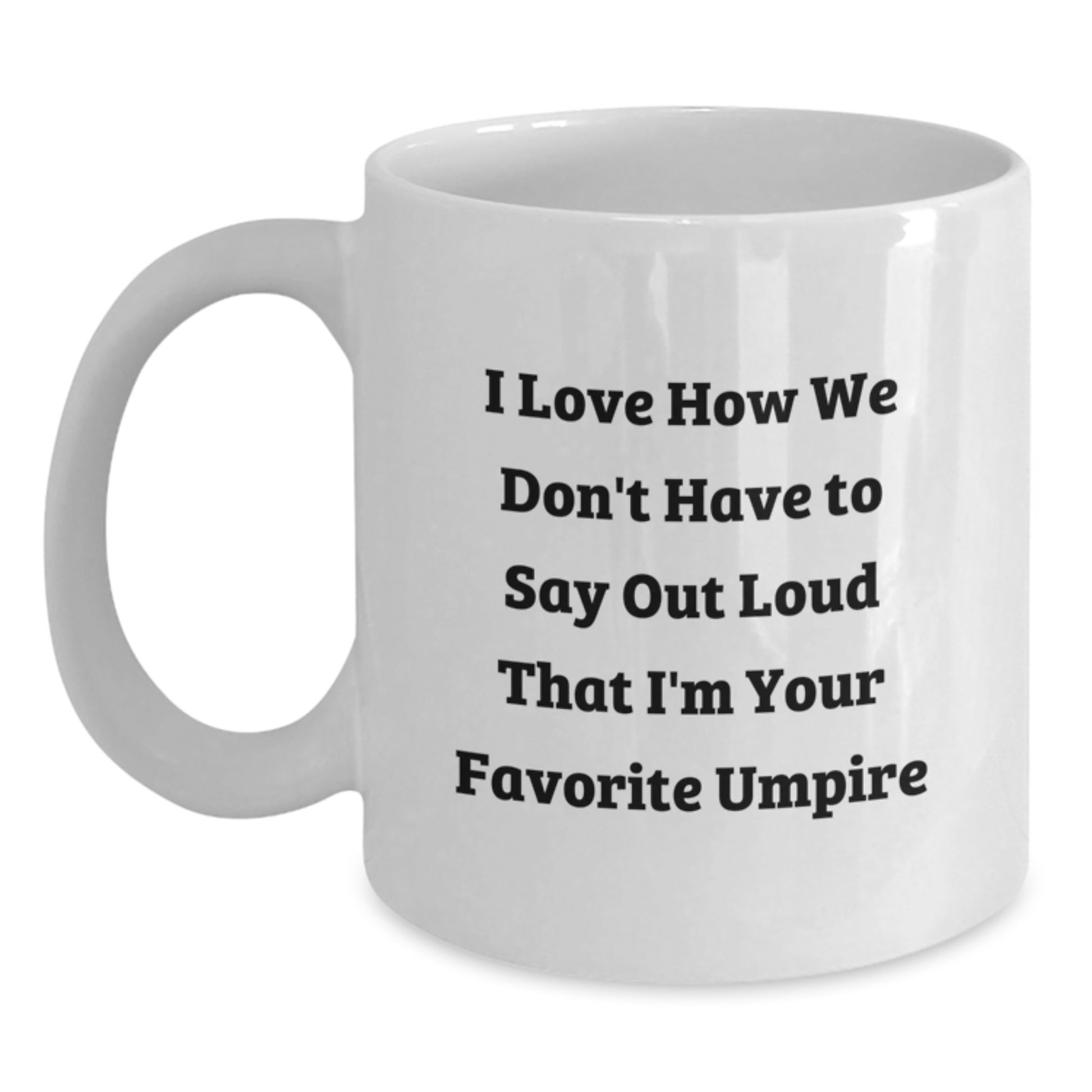 Funny Umpire Gifts for Friends, Family, Colleagues, Unique White Coffee Mugs, I Love How We Don't Have To Say Out Loud That I'm Your Favorite Umpire - Main