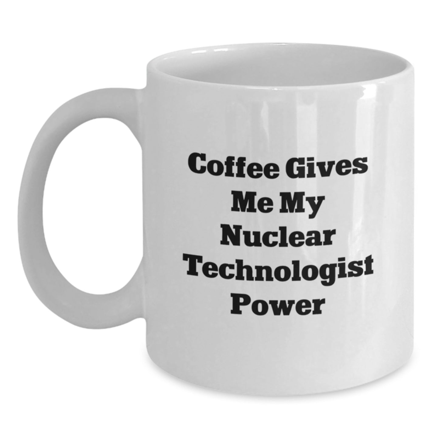 Nuclear Technologist Christmas Unique Gifts from Friends White Coffee Mug - Coffee Gives Me My Nuclear Technologist Power - Main