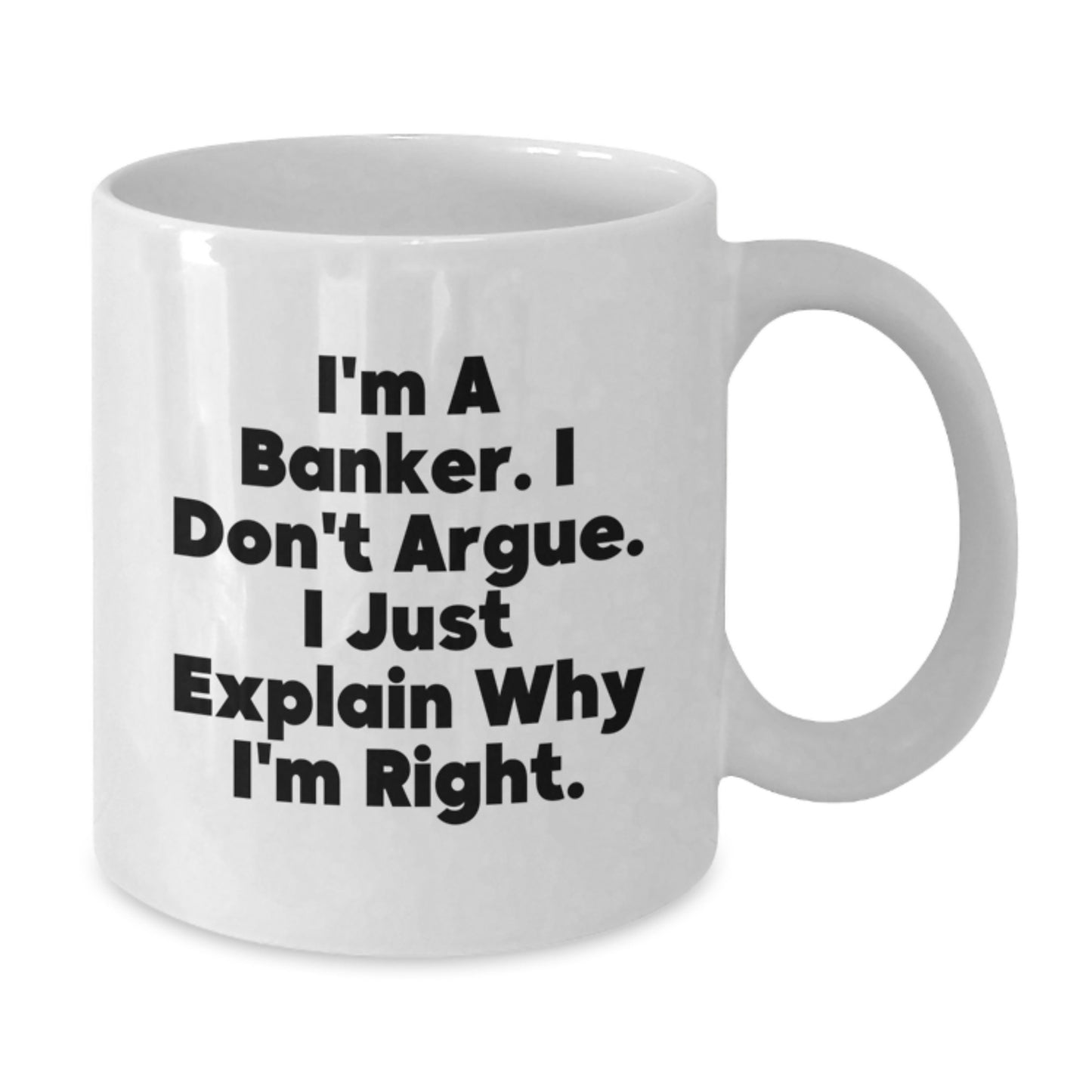 Funny Banker Gifts, White Coffee Mug for the Christmas Season, I'm A Banker. I Don't Argue. I Just Explain Why I'm Right. - White Ceramic Banker Mug - Additional