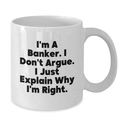 Funny Banker Gifts, White Coffee Mug for the Christmas Season, I'm A Banker. I Don't Argue. I Just Explain Why I'm Right. - White Ceramic Banker Mug - Additional