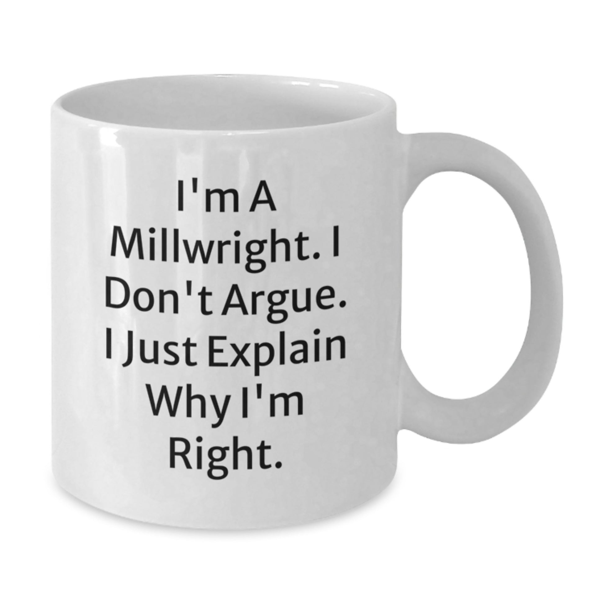 Funny Millwright Gifts for Men, Unique White Coffee Mugs from Friends to Coworkers - I'm A Millwright. I Don't Argue. I Just Explain Why I'm Right. - Additional