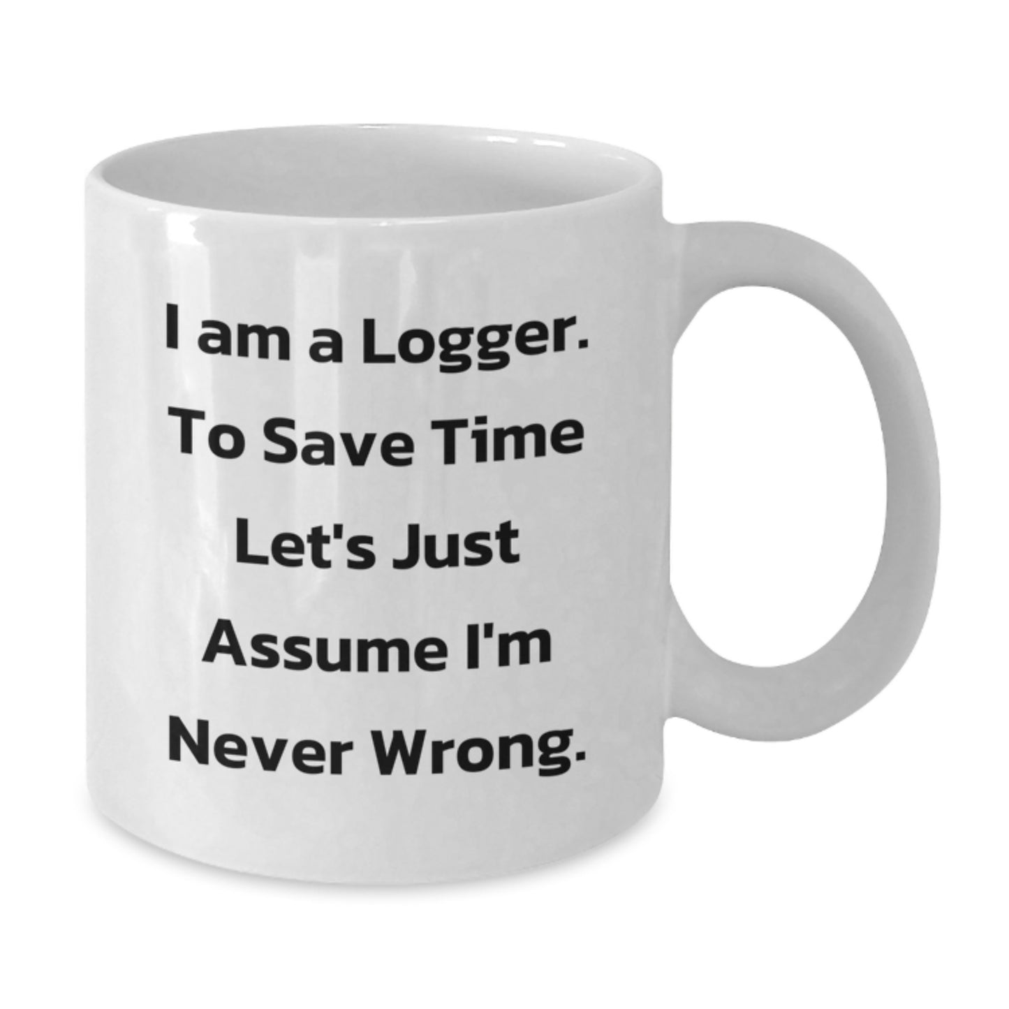 Funny Logger Gifts, White Coffee Mug for Graduation, 'I Am A Logger. To Save Time Let's Just Assume I'm Never Wrong.' Quote, Gifts from Men to Logger Friends, Unique Graduation Gifts for Logger - Additional