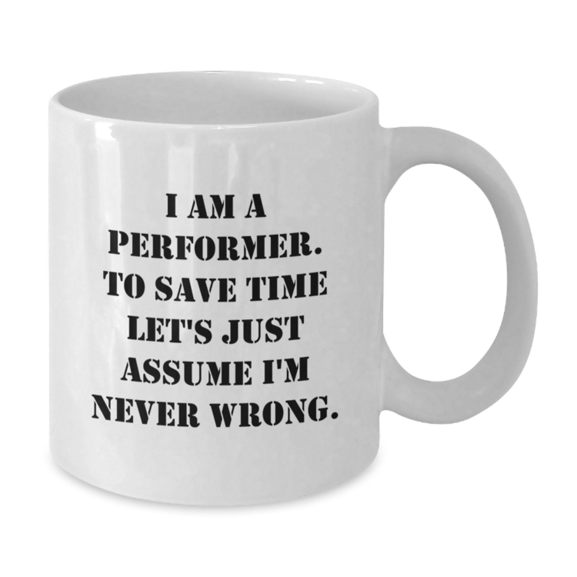 Funny Performer Gifts from Friends for Christmas, White Coffee Mug, 'I Am A Performer. To Save Time Let's Just Assume I'm Never Wrong.' - Additional