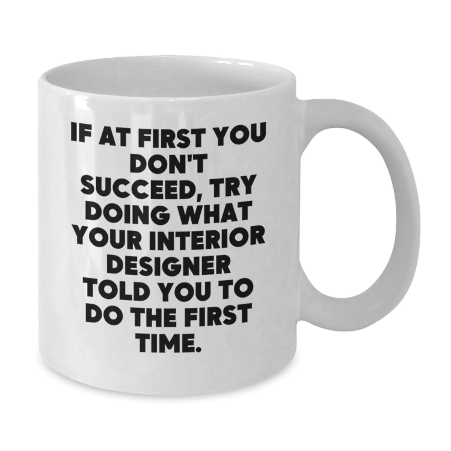 Funny Interior Designer Gifts from Men - White Coffee Mug - If At First You Don't Succeed, Try Doing What Your Interior Designer Told You To Do The First Time - Additional