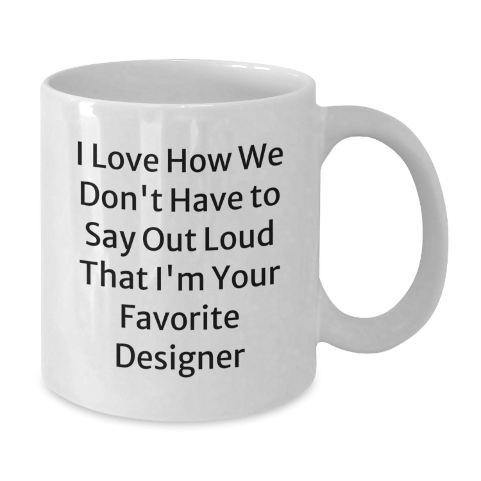 Funny Designer Gifts for Women - I Love How We Don't Have To Say Out Loud That Designer is the Best - White 11oz or 15oz Ceramic Coffee Mug, Perfect Xmas Present from Women to Women - Additional