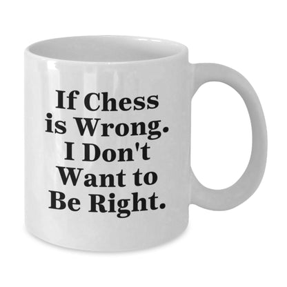 Funny Chess Gifts from Men to Friends White Coffee Mug - If Chess Is Wrong, I Don't Want To Be Right, Christmas Unique Gifts - Additional